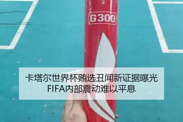 卡塔尔世界杯贿选丑闻新证据曝光 FIFA内部震动难以平息