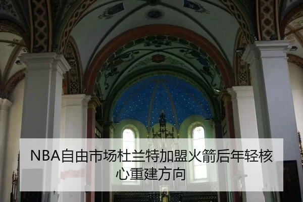 NBA自由市场杜兰特加盟火箭后年轻核心重建方向