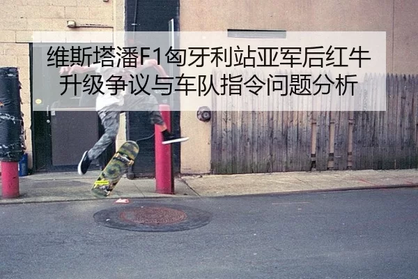 维斯塔潘F1匈牙利站亚军后红牛升级争议与车队指令问题分析