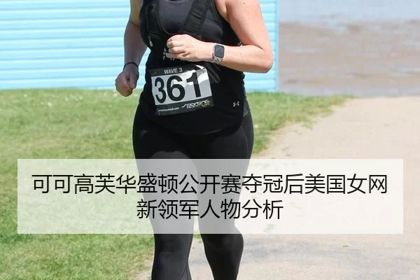 可可高芙华盛顿公开赛夺冠后美国女网新领军人物分析