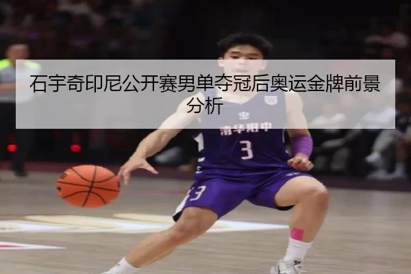 石宇奇印尼公开赛男单夺冠后奥运金牌前景分析